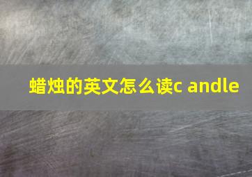 蜡烛的英文怎么读c andle